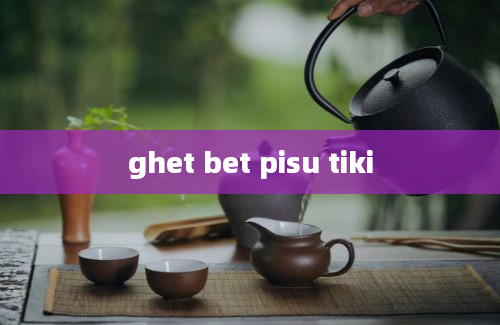 ghet bet pisu tiki