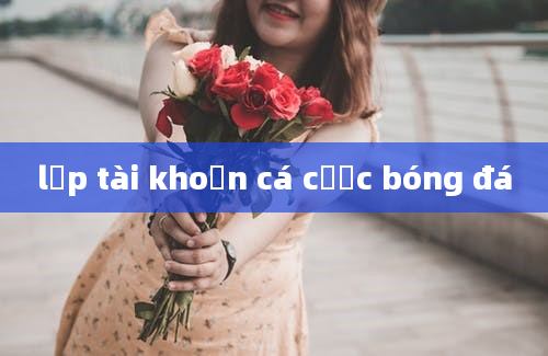 lập tài khoản cá cược bóng đá