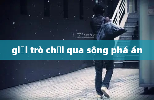 giải trò chơi qua sông phá án