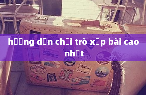 hướng dẫn chơi trò xếp bài cao nhất