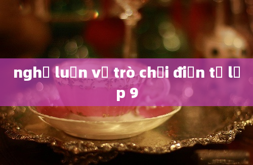 nghị luận về trò chơi điện tử lớp 9