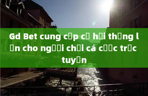 Gd Bet cung cấp cơ hội thắng lớn cho người chơi cá cược trực tuyến