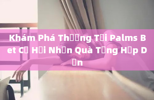 Khám Phá Thưởng Tại Palms Bet Cơ Hội Nhận Quà Tặng Hấp Dẫn