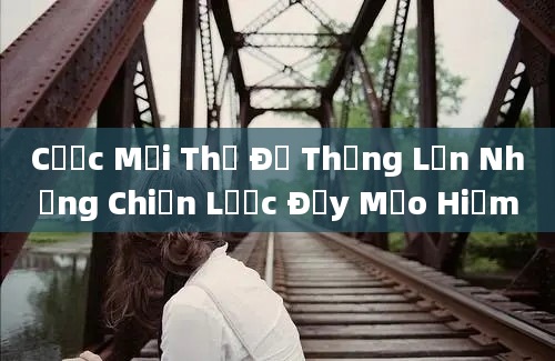 Cược Mọi Thứ Để Thắng Lớn Những Chiến Lược Đầy Mạo Hiểm