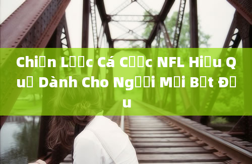 Chiến Lược Cá Cược NFL Hiệu Quả Dành Cho Người Mới Bắt Đầu