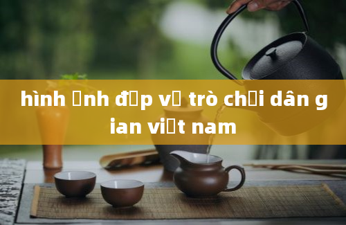 hình ảnh đẹp về trò chơi dân gian việt nam