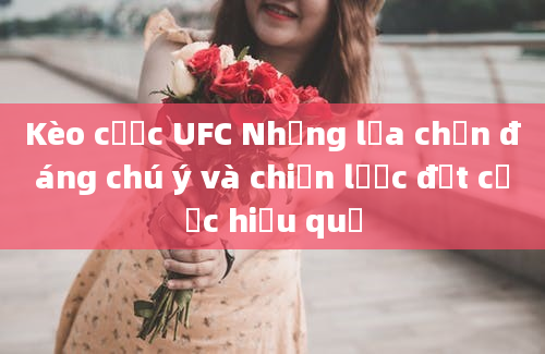 Kèo cược UFC Những lựa chọn đáng chú ý và chiến lược đặt cược hiệu quả