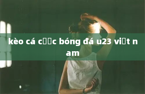 kèo cá cược bóng đá u23 việt nam