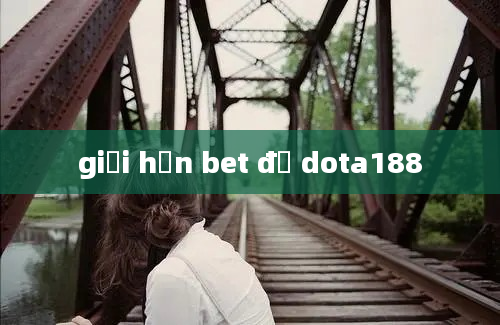 giới hạn bet đồ dota188