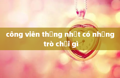 công viên thống nhất có những trò chơi gì