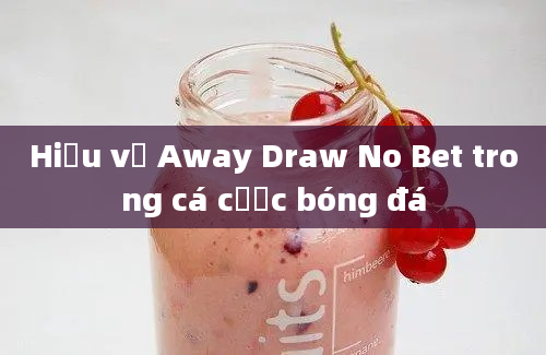 Hiểu về Away Draw No Bet trong cá cược bóng đá