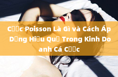 Cược Poisson Là Gì và Cách Áp Dụng Hiệu Quả Trong Kinh Doanh Cá Cược