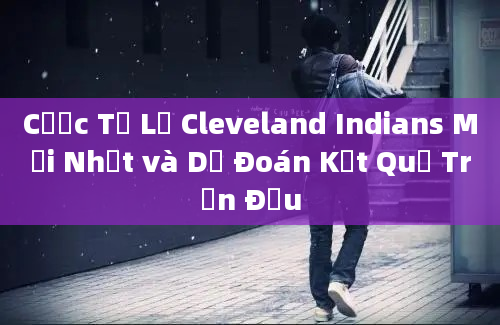 Cược Tỷ Lệ Cleveland Indians Mới Nhất và Dự Đoán Kết Quả Trận Đấu