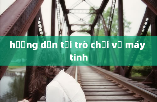 hướng dẫn tải trò chơi về máy tính