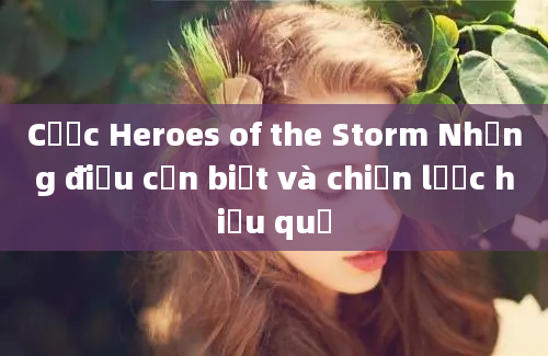 Cược Heroes of the Storm Những điều cần biết và chiến lược hiệu quả