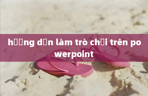 hướng dẫn làm trò chơi trên powerpoint