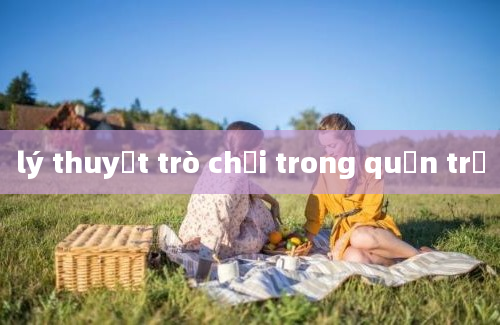 lý thuyết trò chơi trong quản trị