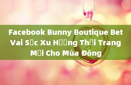 Facebook Bunny Boutique Bet Vai Sọc Xu Hướng Thời Trang Mới Cho Mùa Đông