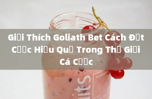 Giải Thích Goliath Bet Cách Đặt Cược Hiệu Quả Trong Thế Giới Cá Cược