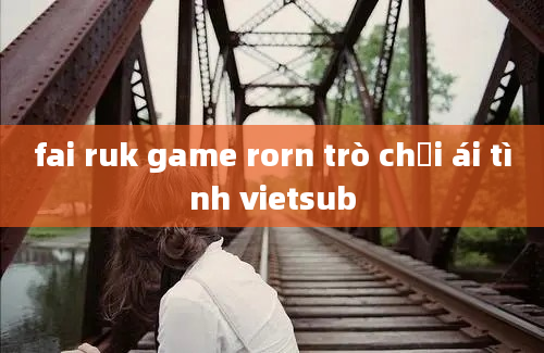 fai ruk game rorn trò chơi ái tình vietsub