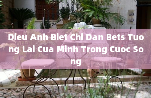 Dieu Anh Biet Chi Dan Bets Tuong Lai Cua Minh Trong Cuoc Song