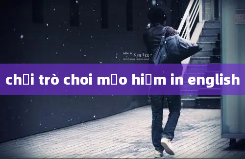 chơi trò choi mạo hiểm in english