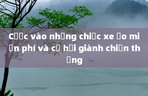 Cược vào những chiếc xe ảo miễn phí và cơ hội giành chiến thắng