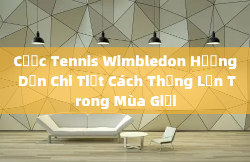 Cược Tennis Wimbledon Hướng Dẫn Chi Tiết Cách Thắng Lớn Trong Mùa Giải