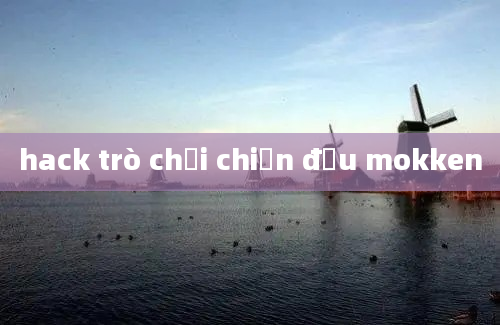 hack trò chơi chiến đấu mokken