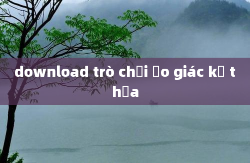 download trò chơi ảo giác kế thừa