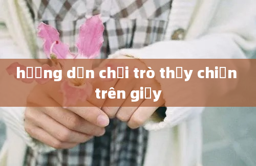 hướng dẫn chơi trò thủy chiến trên giấy