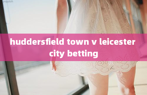 huddersfield town v leicester city betting