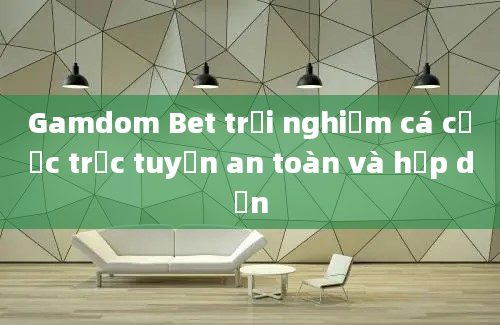 Gamdom Bet trải nghiệm cá cược trực tuyến an toàn và hấp dẫn