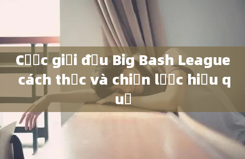 Cược giải đấu Big Bash League cách thức và chiến lược hiệu quả