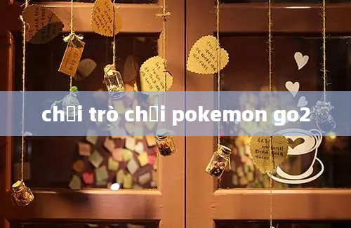 chơi trò chơi pokemon go2