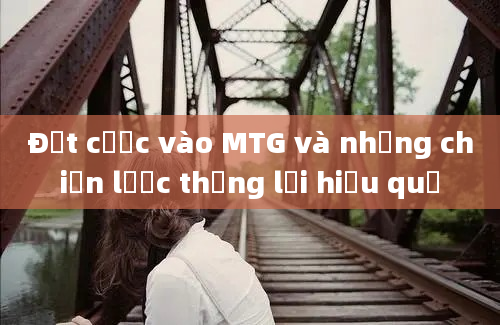 Đặt cược vào MTG và những chiến lược thắng lợi hiệu quả