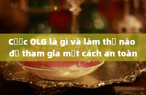 Cược OLG là gì và làm thế nào để tham gia một cách an toàn