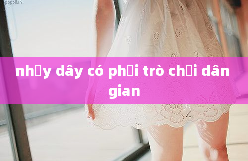 nhảy dây có phải trò chơi dân gian