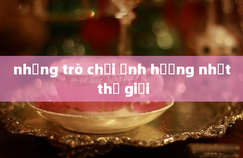 những trò chơi ảnh hưởng nhất thế giới