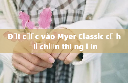 Đặt cược vào Myer Classic cơ hội chiến thắng lớn