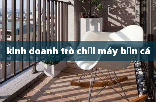 kinh doanh trò chơi máy bắn cá