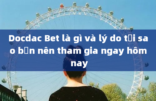 Docdac Bet là gì và lý do tại sao bạn nên tham gia ngay hôm nay