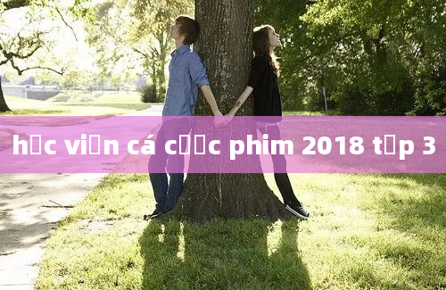 học viện cá cược phim 2018 tập 3