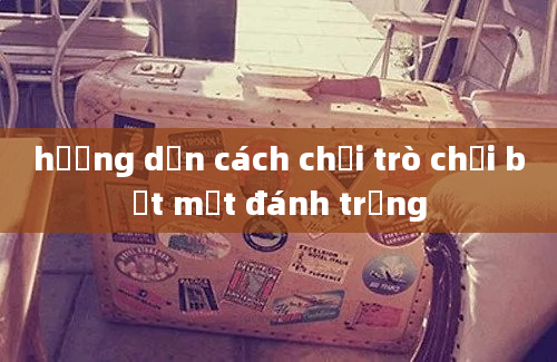 hướng dẫn cách chơi trò chơi bịt mắt đánh trống