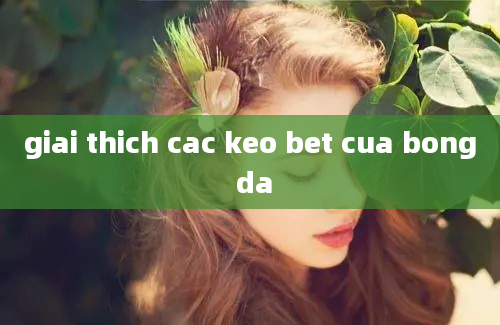 giai thich cac keo bet cua bong da