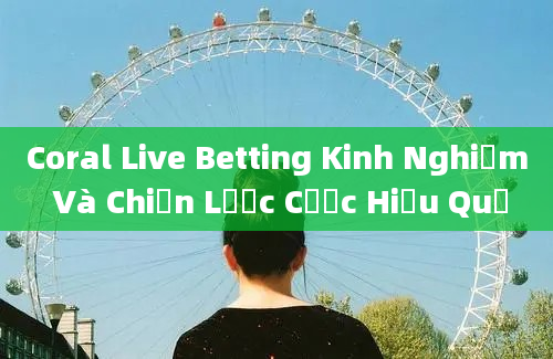 Coral Live Betting Kinh Nghiệm Và Chiến Lược Cược Hiệu Quả