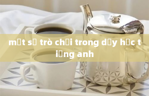 một số trò chơi trong dạy học tiếng anh