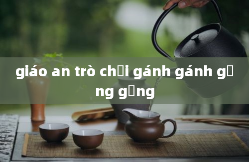 giáo an trò chơi gánh gánh gồng gồng