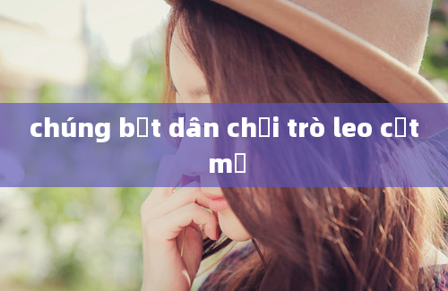 chúng bắt dân chơi trò leo cột mỡ