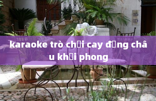 karaoke trò chơi cay đắng châu khải phong